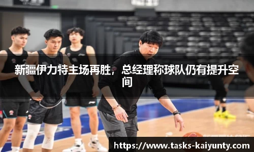 新疆伊力特主场再胜，总经理称球队仍有提升空间