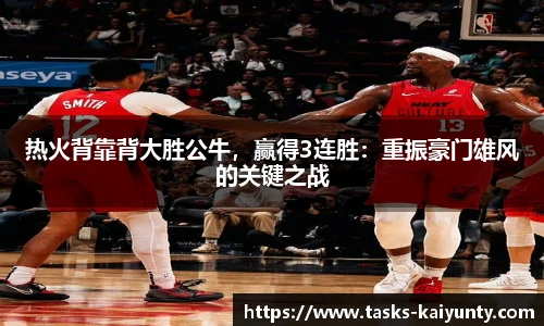 热火背靠背大胜公牛，赢得3连胜：重振豪门雄风的关键之战