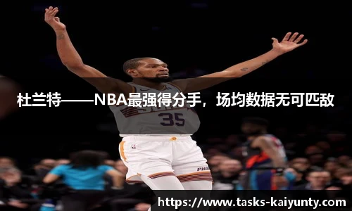 杜兰特——NBA最强得分手，场均数据无可匹敌