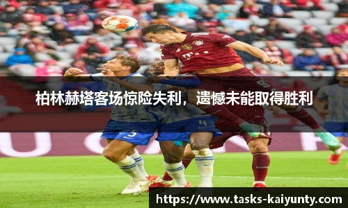 柏林赫塔客场惊险失利，遗憾未能取得胜利