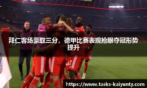 拜仁客场豪取三分，德甲比赛表现抢眼夺冠形势提升