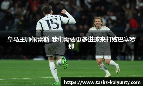 皇马主帅佩雷斯_我们需要更多进球来打败巴塞罗那