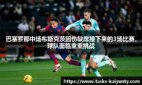 巴塞罗那中场布斯克茨因伤缺席接下来的3场比赛，球队面临重重挑战