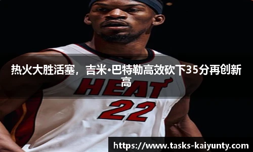热火大胜活塞，吉米·巴特勒高效砍下35分再创新高