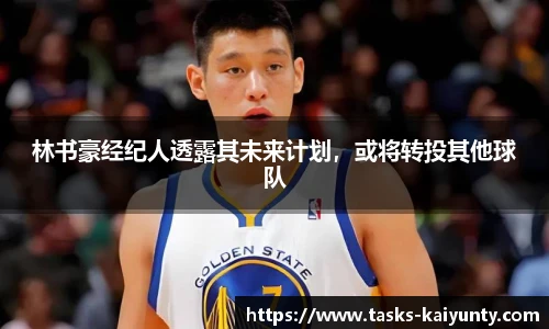 林书豪经纪人透露其未来计划，或将转投其他球队