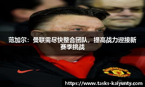 范加尔：曼联需尽快整合团队，提高战力迎接新赛季挑战