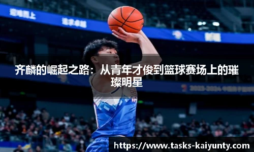 齐麟的崛起之路：从青年才俊到篮球赛场上的璀璨明星
