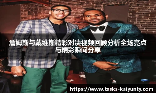 詹姆斯与戴维斯精彩对决视频回顾分析全场亮点与精彩瞬间分享
