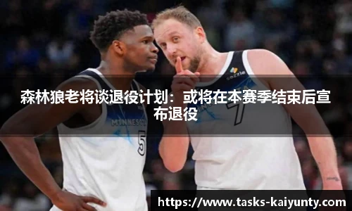 森林狼老将谈退役计划：或将在本赛季结束后宣布退役
