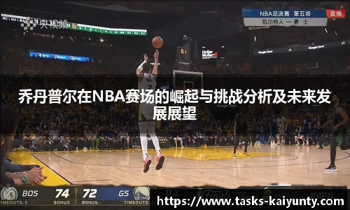 乔丹普尔在NBA赛场的崛起与挑战分析及未来发展展望
