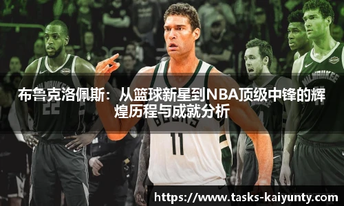 布鲁克洛佩斯：从篮球新星到NBA顶级中锋的辉煌历程与成就分析