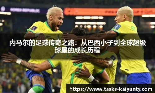 内马尔的足球传奇之路：从巴西小子到全球超级球星的成长历程