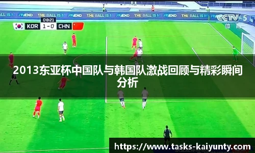 2013东亚杯中国队与韩国队激战回顾与精彩瞬间分析