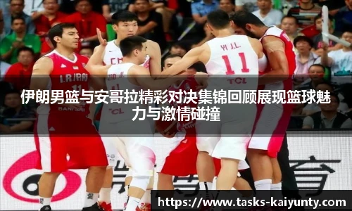 伊朗男篮与安哥拉精彩对决集锦回顾展现篮球魅力与激情碰撞