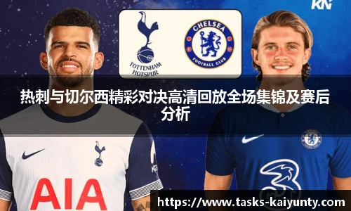 热刺与切尔西精彩对决高清回放全场集锦及赛后分析