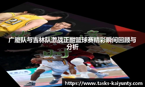 广厦队与吉林队激战正酣篮球赛精彩瞬间回顾与分析