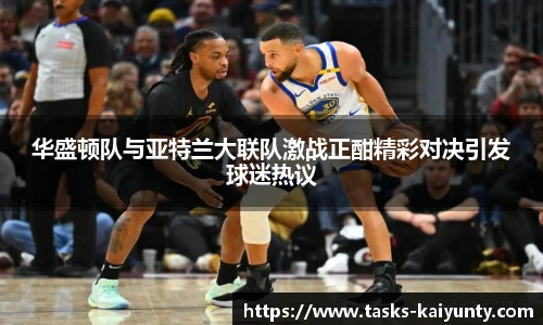 华盛顿队与亚特兰大联队激战正酣精彩对决引发球迷热议