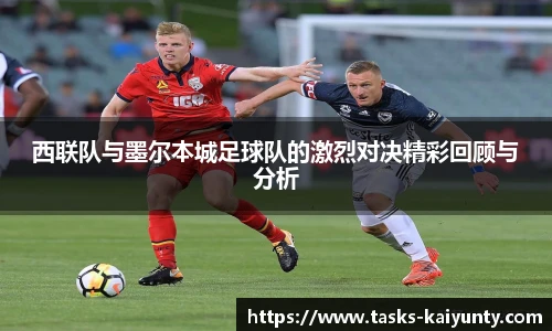 西联队与墨尔本城足球队的激烈对决精彩回顾与分析