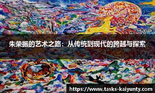 朱荣振的艺术之路：从传统到现代的跨越与探索