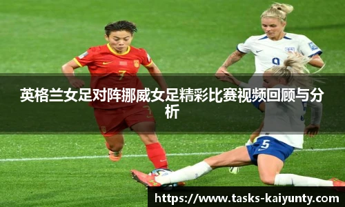 英格兰女足对阵挪威女足精彩比赛视频回顾与分析