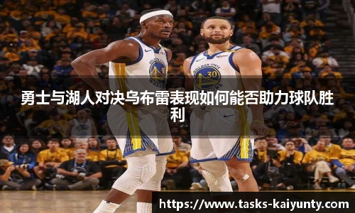 勇士与湖人对决乌布雷表现如何能否助力球队胜利